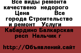Все виды ремонта,качествено ,недорого.  › Цена ­ 10 000 - Все города Строительство и ремонт » Услуги   . Кабардино-Балкарская респ.,Нальчик г.